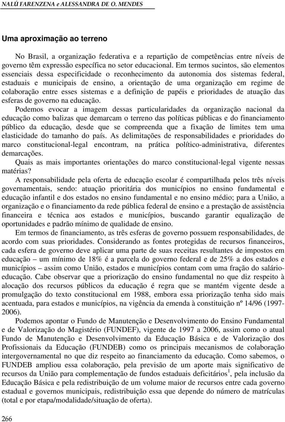 Em termos sucintos, são elementos essenciais dessa especificidade o reconhecimento da autonomia dos sistemas federal, estaduais e municipais de ensino, a orientação de uma organização em regime de