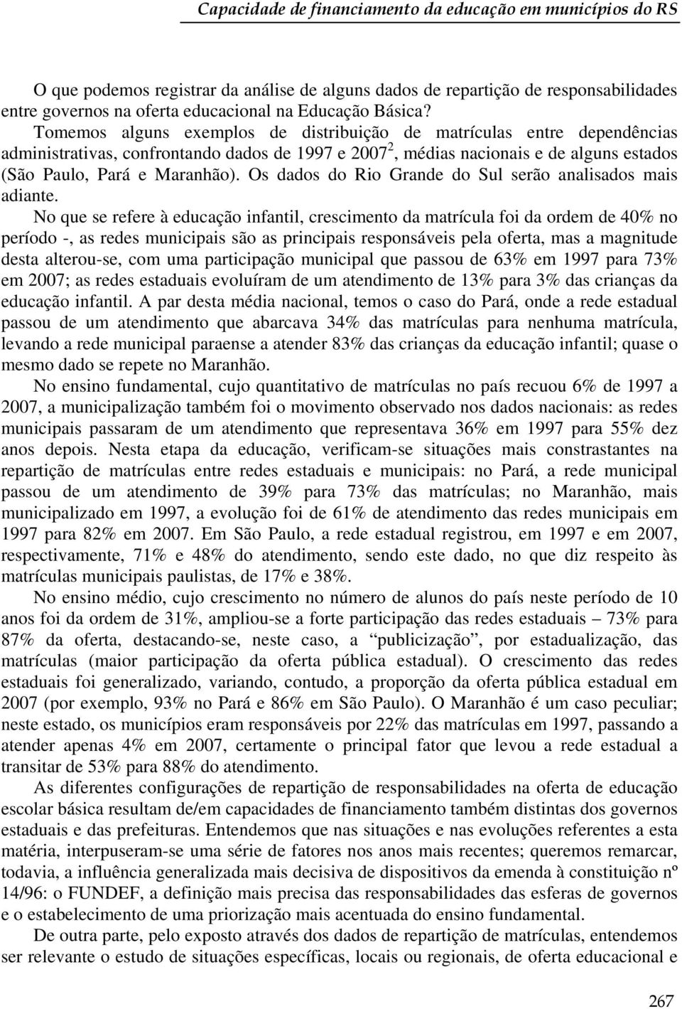 Tomemos alguns exemplos de distribuição de matrículas entre dependências administrativas, confrontando dados de 1997 e 2007 2, médias nacionais e de alguns estados (São Paulo, Pará e Maranhão).