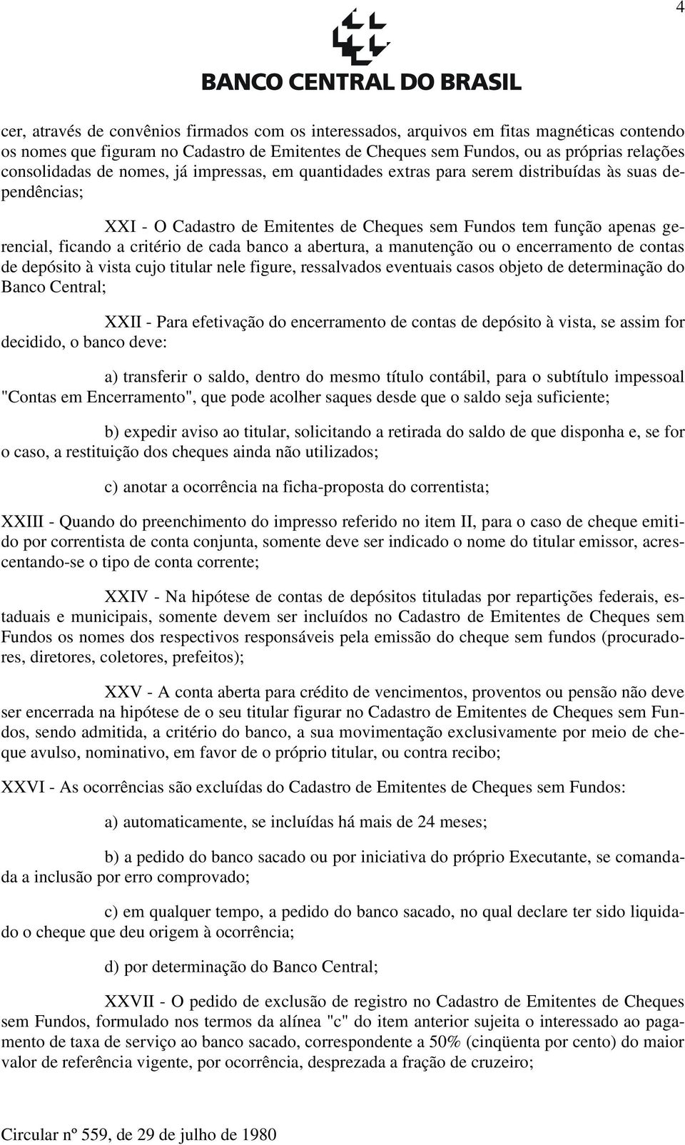 critério de cada banco a abertura, a manutenção ou o encerramento de contas de depósito à vista cujo titular nele figure, ressalvados eventuais casos objeto de determinação do Banco Central; XXII -