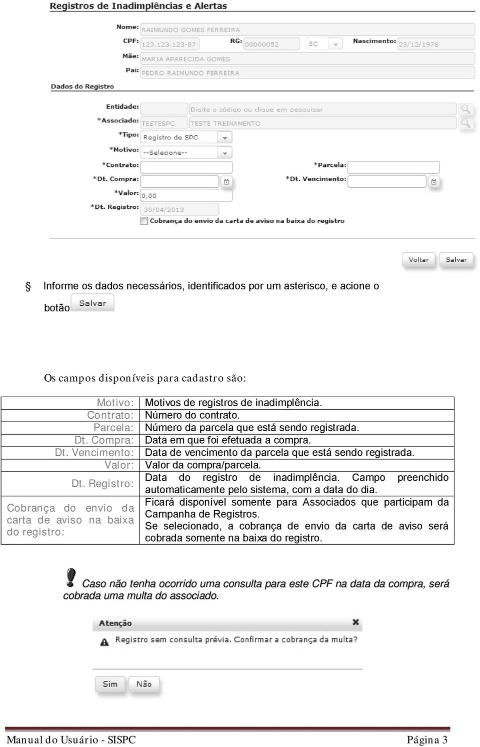 Data em que foi efetuada a compra. Data de vencimento da parcela que está sendo registrada. Valor da compra/parcela. Data do registro de inadimplência.