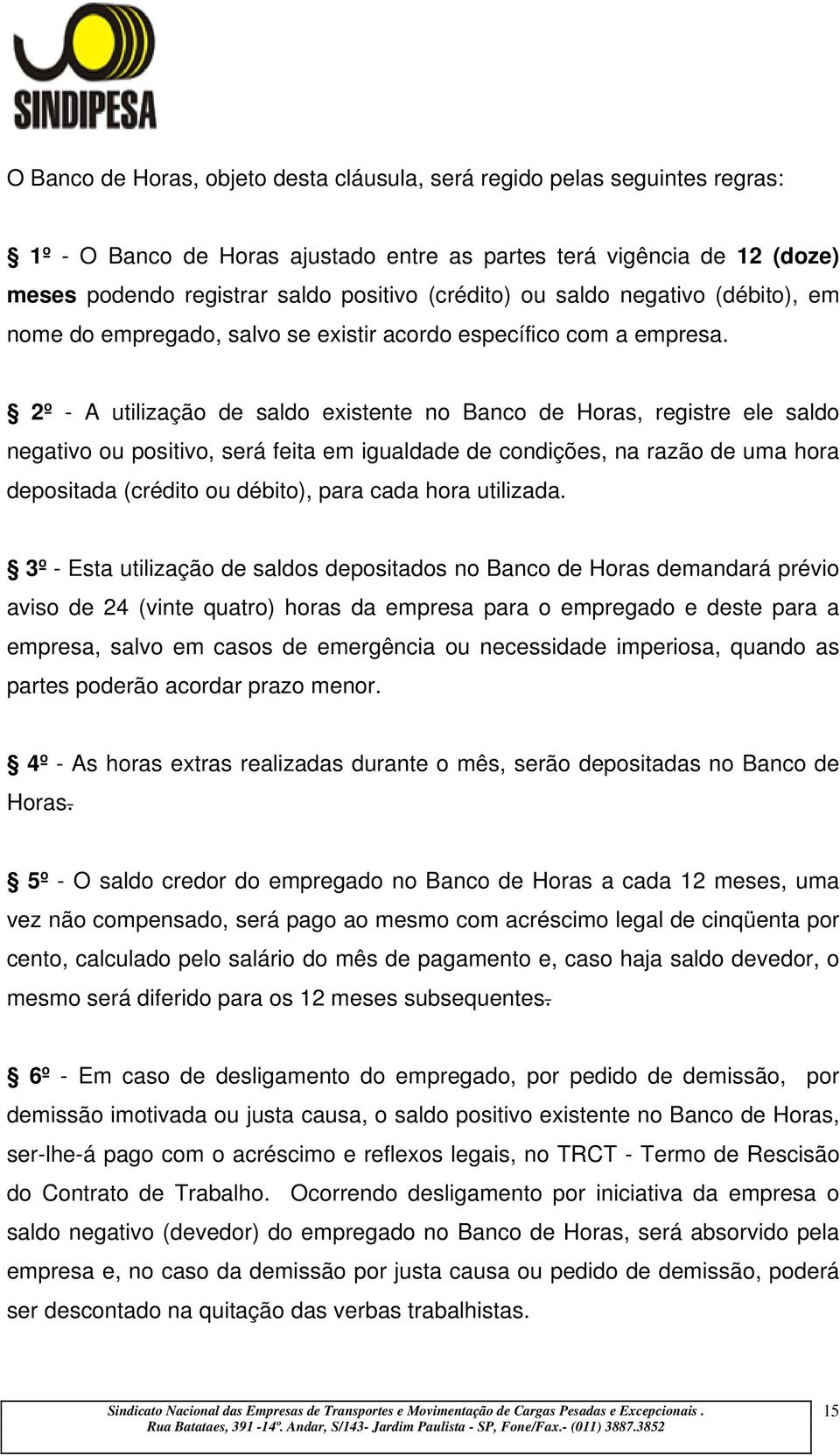 2º - A utilização de saldo existente no Banco de Horas, registre ele saldo negativo ou positivo, será feita em igualdade de condições, na razão de uma hora depositada (crédito ou débito), para cada