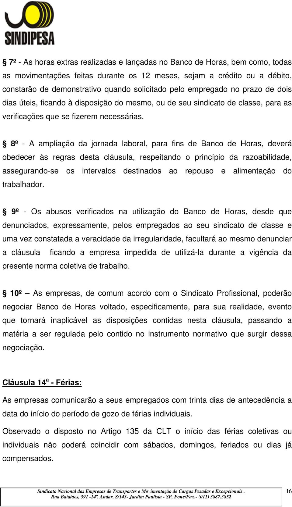 8º - A ampliação da jornada laboral, para fins de Banco de Horas, deverá obedecer às regras desta cláusula, respeitando o princípio da razoabilidade, assegurando-se os intervalos destinados ao