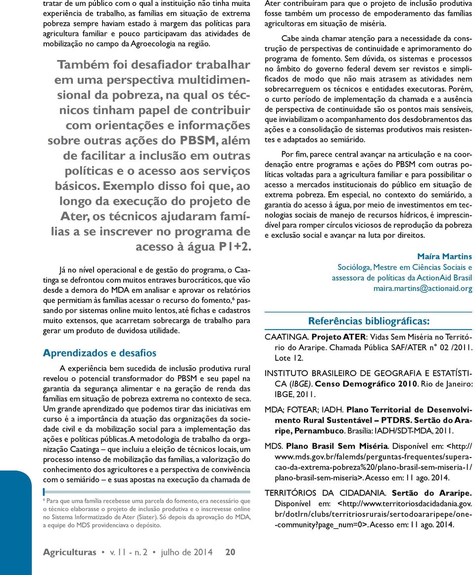 Também foi desafiador trabalhar em uma perspectiva multidimensional da pobreza, na qual os técnicos tinham papel de contribuir com orientações e informações sobre outras ações do PBSM, além de