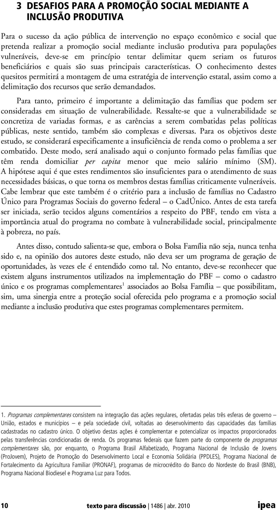 O conhecimento destes quesitos permitirá a montagem de uma estratégia de intervenção estatal, assim como a delimitação dos recursos que serão demandados.