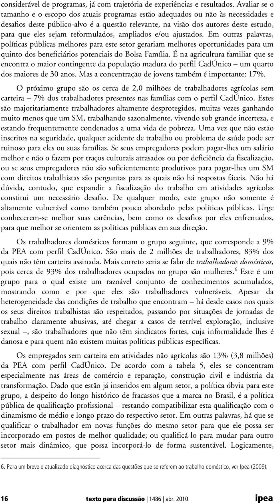 reformulados, ampliados e/ou ajustados. Em outras palavras, políticas públicas melhores para este setor gerariam melhores oportunidades para um quinto dos beneficiários potenciais do Bolsa Família.