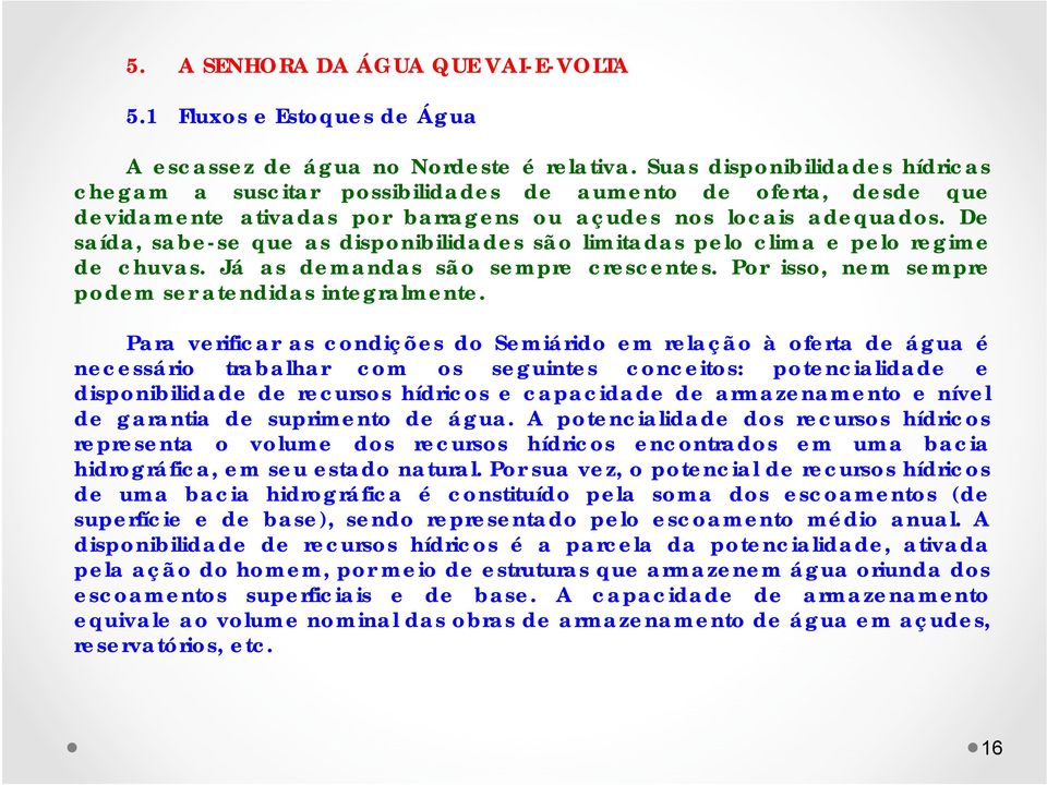 De saída, sabe-se que as disponibilidades são limitadas pelo clima e pelo regime de chuvas. Já as demandas são sempre crescentes. Por isso, nem sempre podem ser atendidas integralmente.