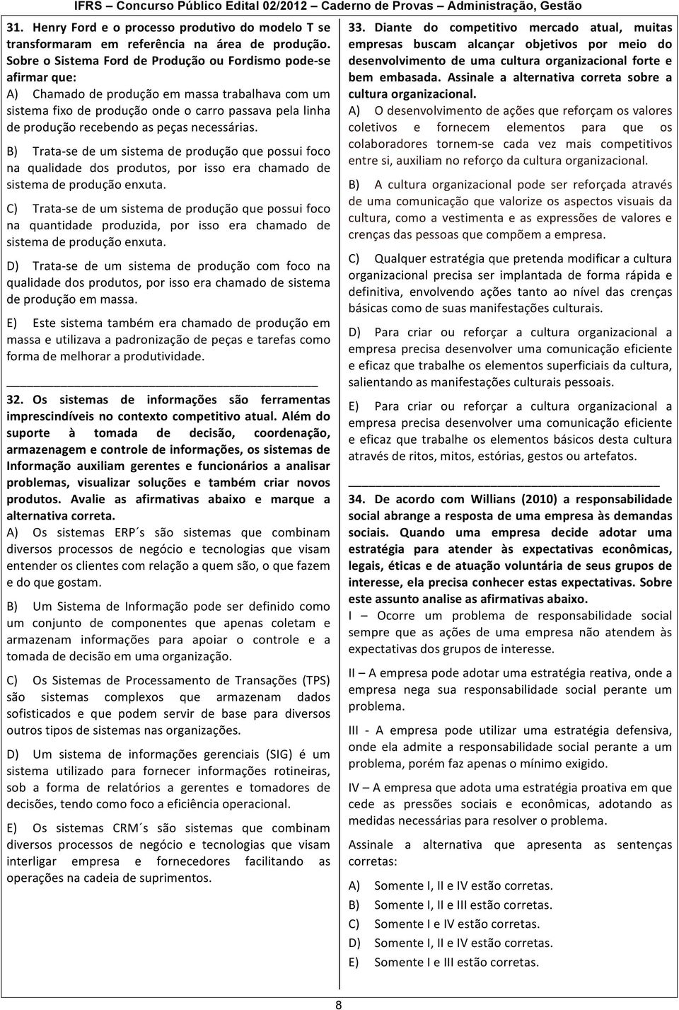 peças necessárias. B) Trata- se de um sistema de produção que possui foco na qualidade dos produtos, por isso era chamado de sistema de produção enxuta.