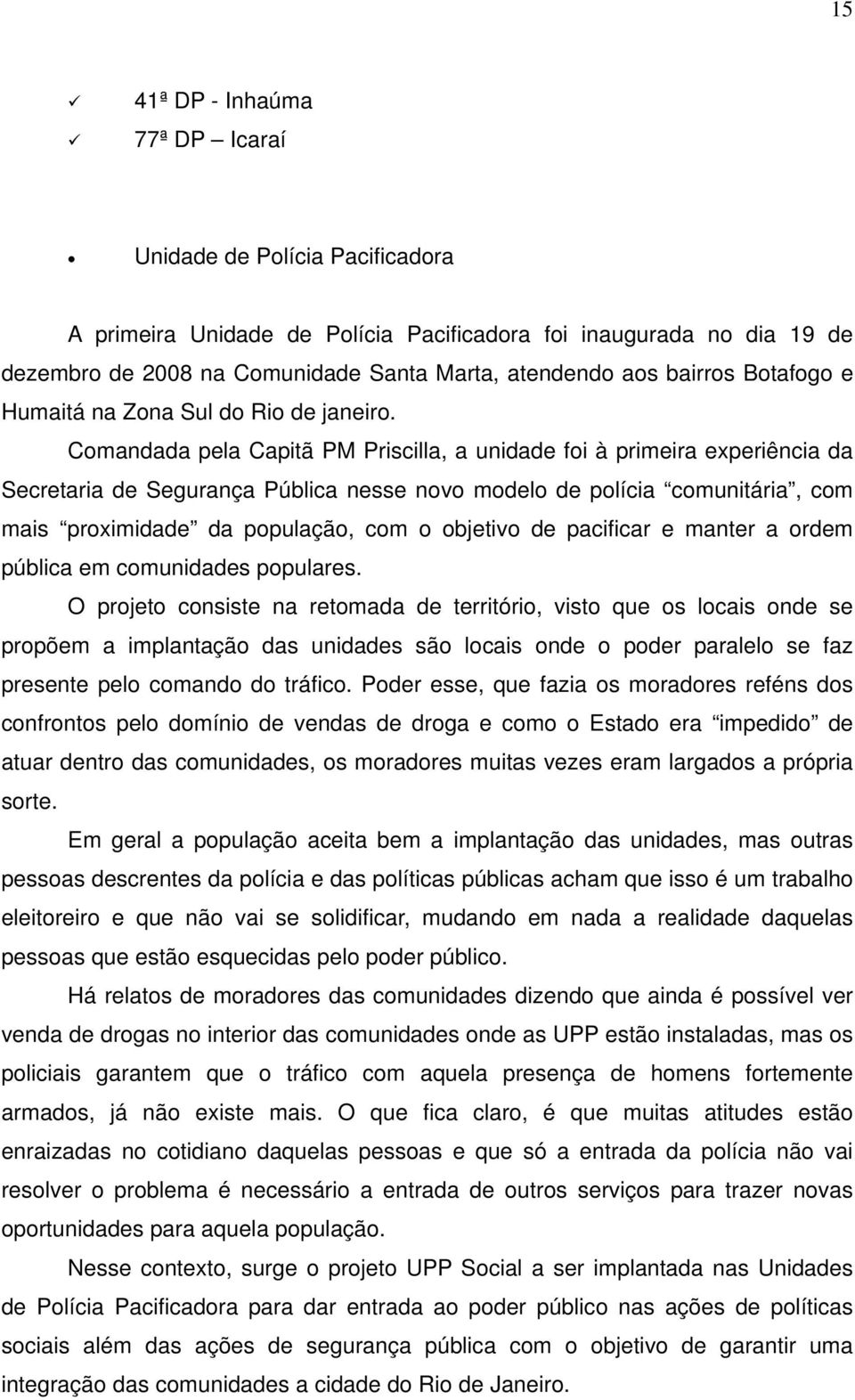 Comandada pela Capitã PM Priscilla, a unidade foi à primeira experiência da Secretaria de Segurança Pública nesse novo modelo de polícia comunitária, com mais proximidade da população, com o objetivo