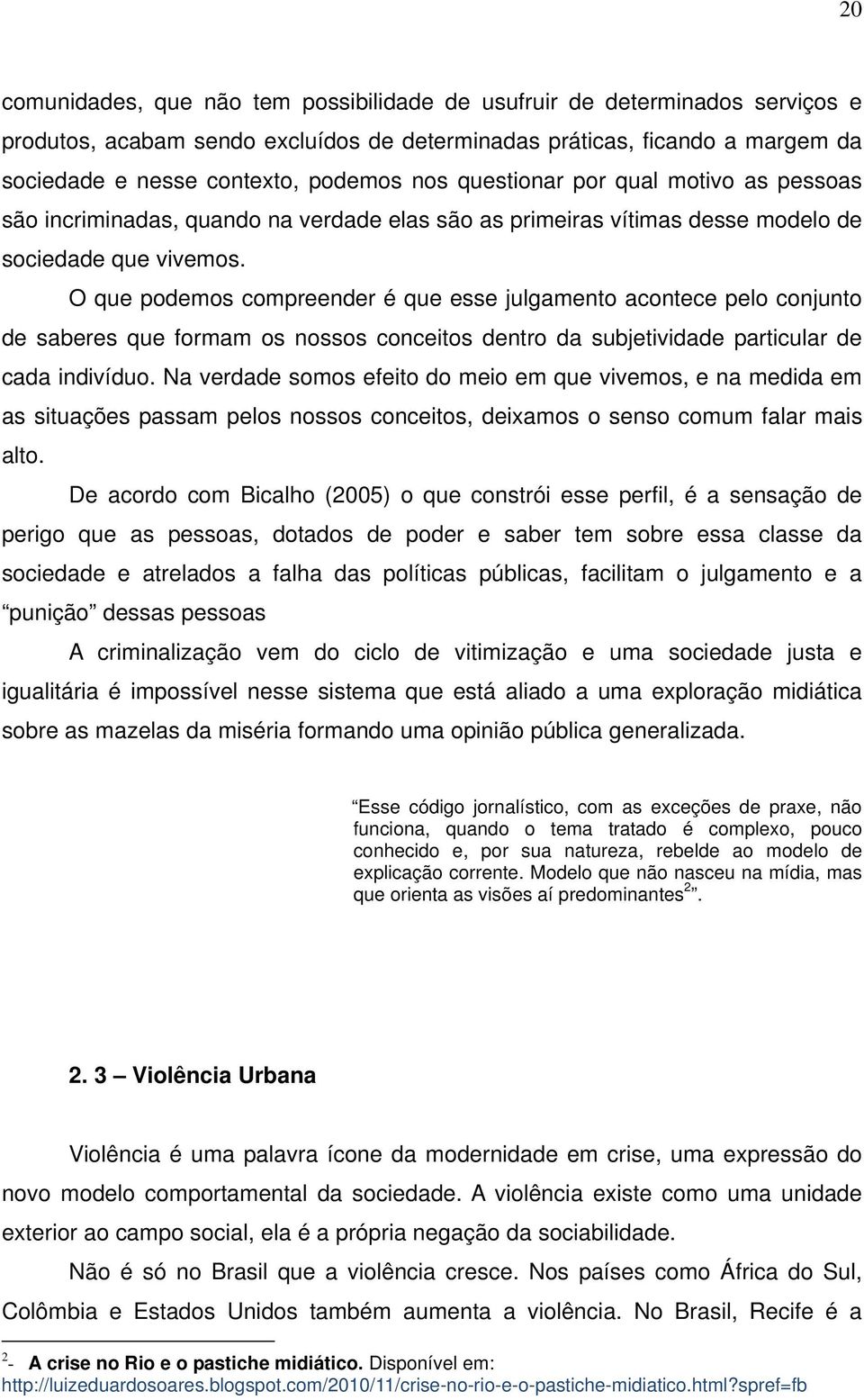 O que podemos compreender é que esse julgamento acontece pelo conjunto de saberes que formam os nossos conceitos dentro da subjetividade particular de cada indivíduo.