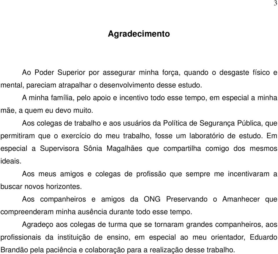 Aos colegas de trabalho e aos usuários da Política de Segurança Pública, que permitiram que o exercício do meu trabalho, fosse um laboratório de estudo.