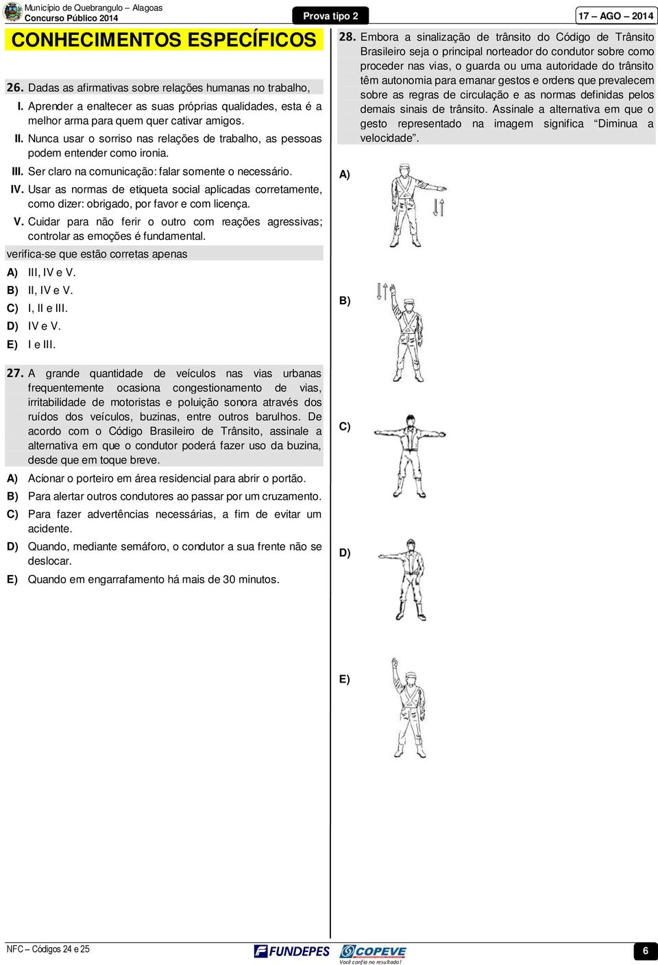 Usar as normas de etiqueta social aplicadas corretamente, como dizer: obrigado, por favor e com licença. V. Cuidar para não ferir o outro com reações agressivas; controlar as emoções é fundamental.