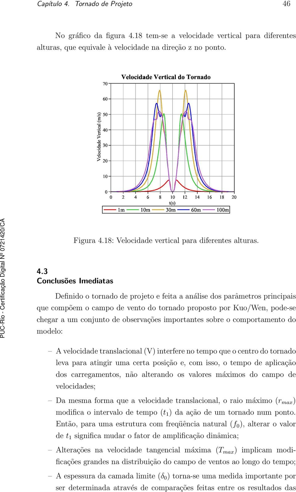 3 Conclusões Imediatas Definido o tornado de projeto e feita a análise dos parâmetros principais que compõem o campo de vento do tornado proposto por Kuo/Wen, pode-se chegar a um conjunto de