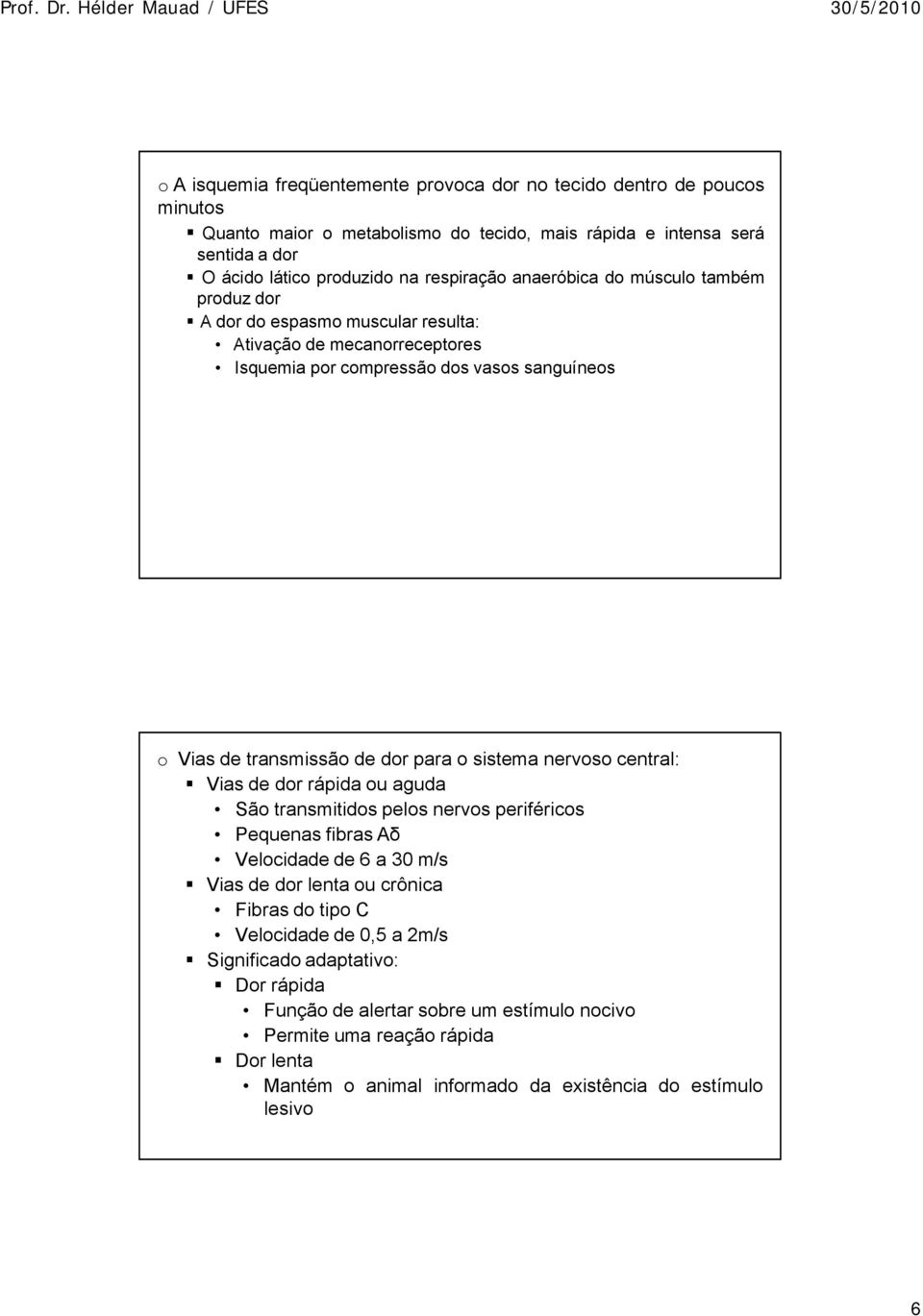 para o sistema nervoso central: Vias de dor råpida ou aguda SÉo transmitidos pelos nervos perifüricos Pequenas fibras Aδ Velocidade de 6 a 30 m/s Vias de dor lenta ou cränica Fibras do tipo