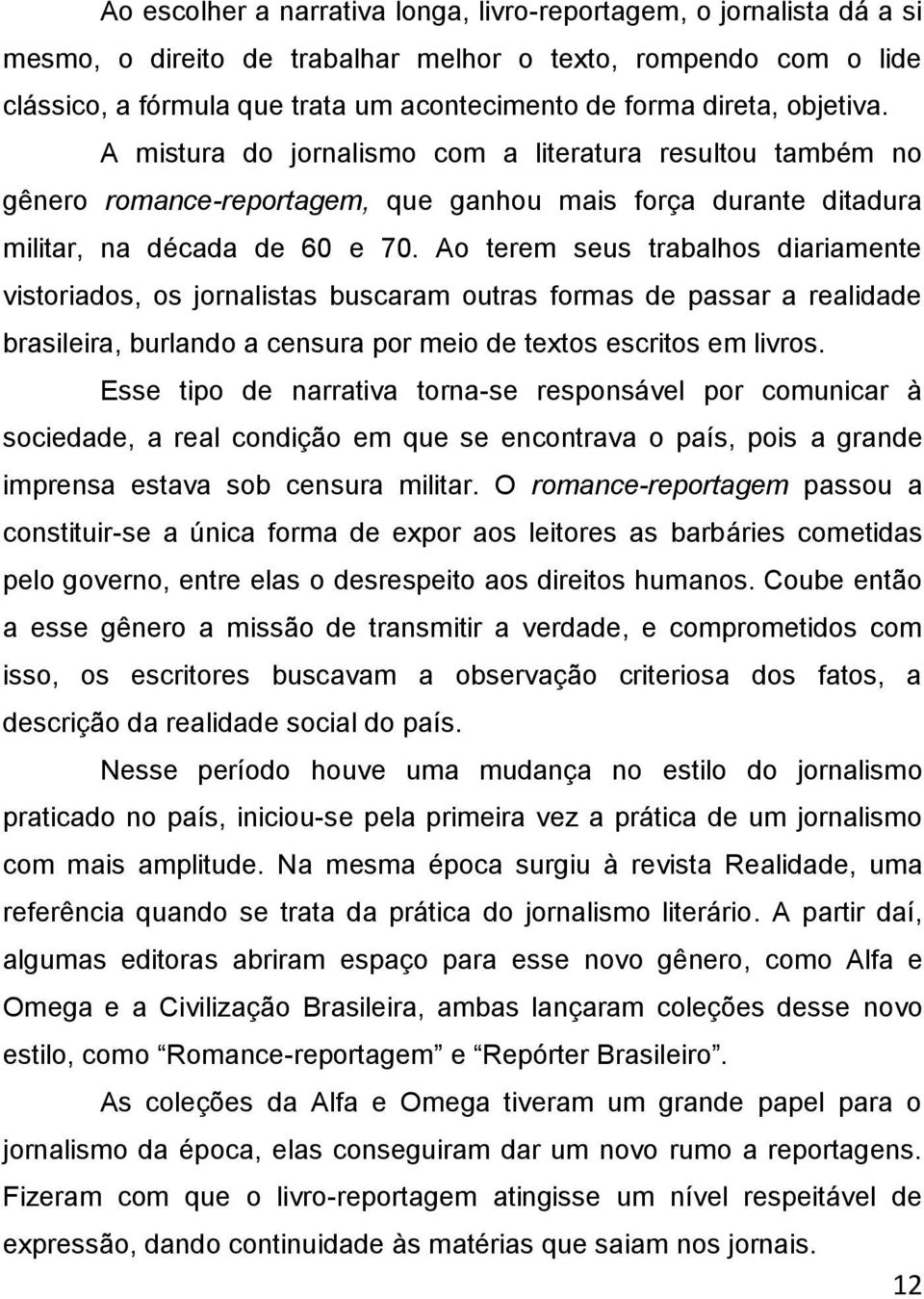 Ao terem seus trabalhos diariamente vistoriados, os jornalistas buscaram outras formas de passar a realidade brasileira, burlando a censura por meio de textos escritos em livros.