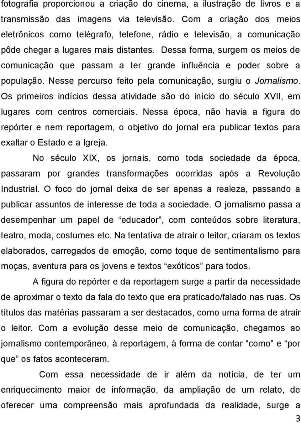 Dessa forma, surgem os meios de comunicação que passam a ter grande influência e poder sobre a população. Nesse percurso feito pela comunicação, surgiu o Jornalismo.