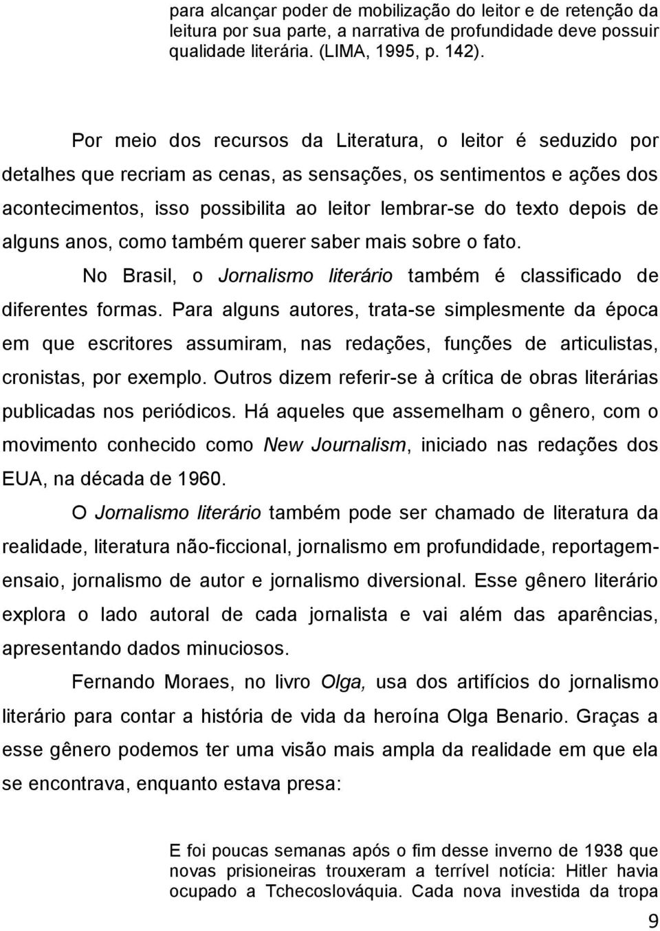 depois de alguns anos, como também querer saber mais sobre o fato. No Brasil, o Jornalismo literário também é classificado de diferentes formas.