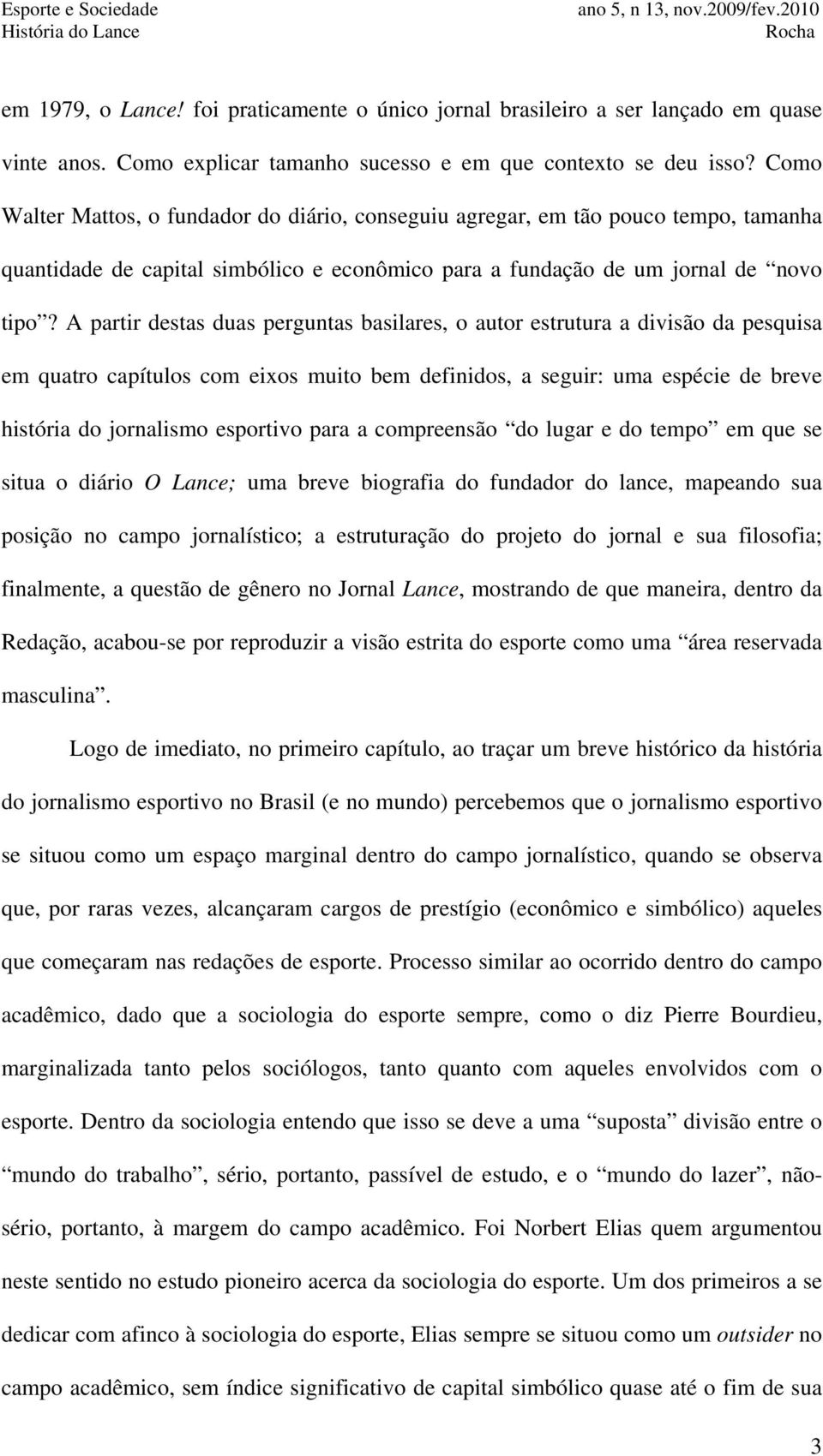 A partir destas duas perguntas basilares, o autor estrutura a divisão da pesquisa em quatro capítulos com eixos muito bem definidos, a seguir: uma espécie de breve história do jornalismo esportivo