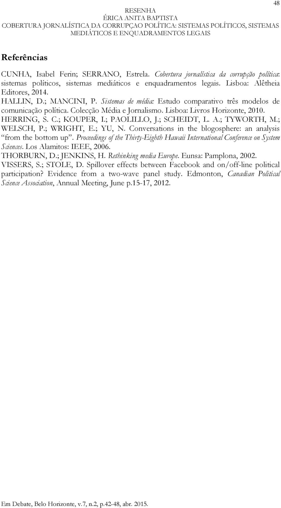 ; PAOLILLO, J.; SCHEIDT, L. A.; TYWORTH, M.; WELSCH, P.; WRIGHT, E.; YU, N. Conversations in the blogosphere: an analysis from the bottom up.