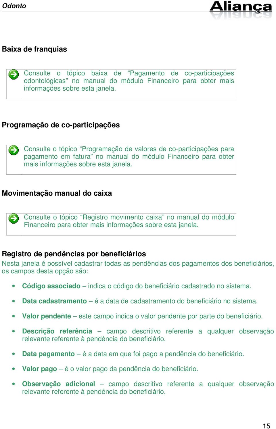 Movimentação manual do caixa Consulte o tópico Registro movimento caixa no manual do módulo Financeiro para obter mais informações sobre esta janela.