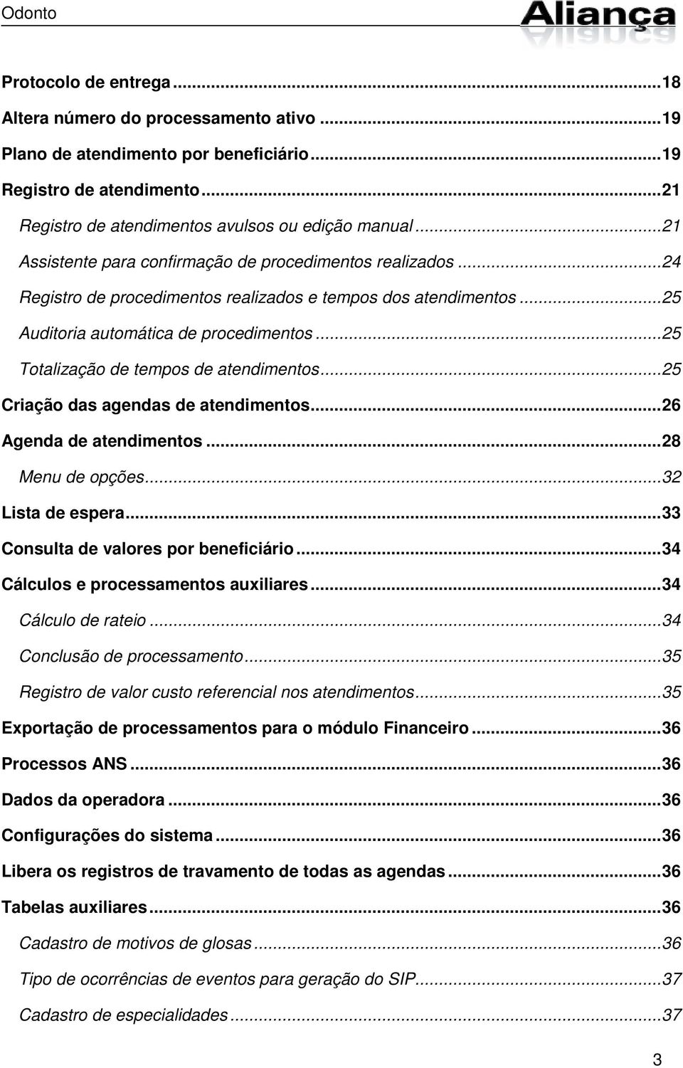 ..25 Totalização de tempos de atendimentos...25 Criação das agendas de atendimentos...26 Agenda de atendimentos...28 Menu de opções...32 Lista de espera...33 Consulta de valores por beneficiário.