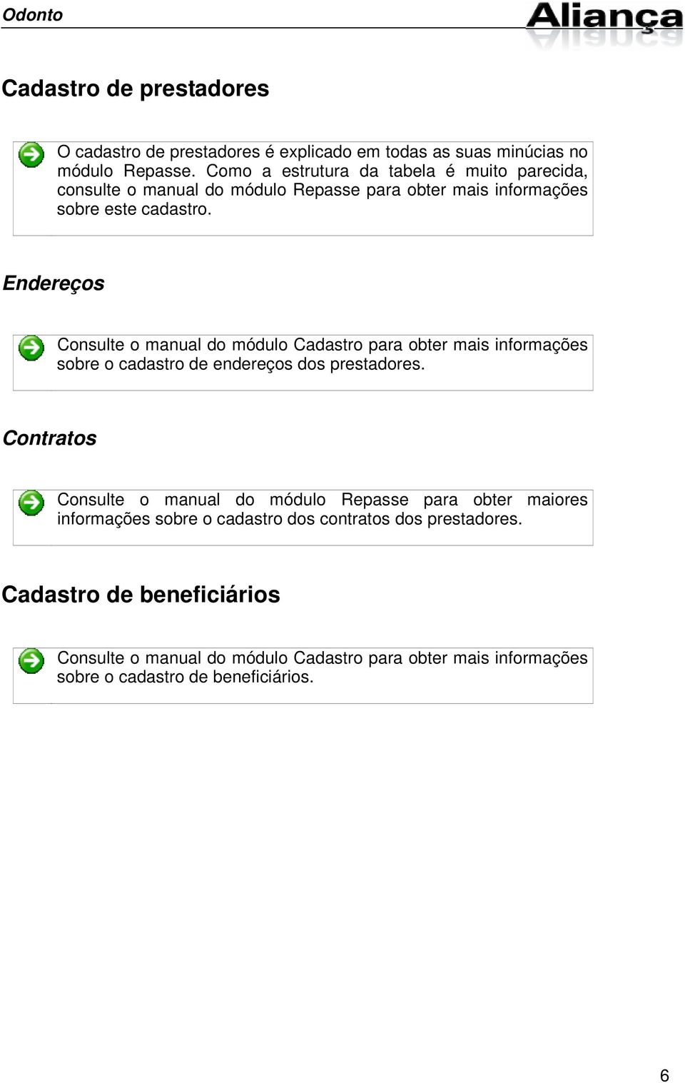 Endereços Consulte o manual do módulo Cadastro para obter mais informações sobre o cadastro de endereços dos prestadores.