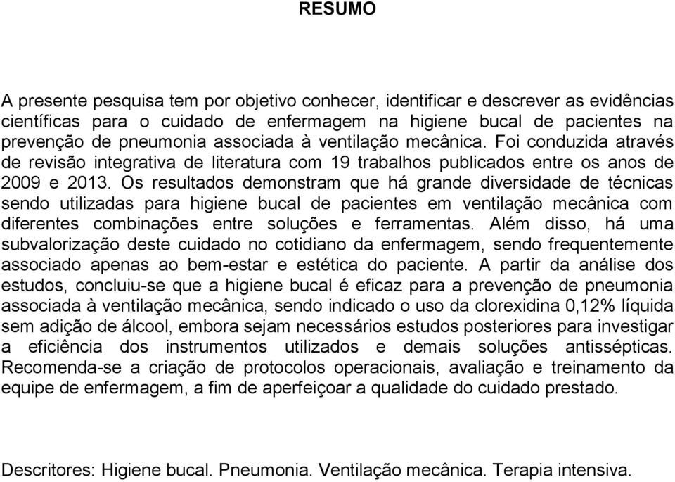 Os resultados demonstram que há grande diversidade de técnicas sendo utilizadas para higiene bucal de pacientes em ventilação mecânica com diferentes combinações entre soluções e ferramentas.