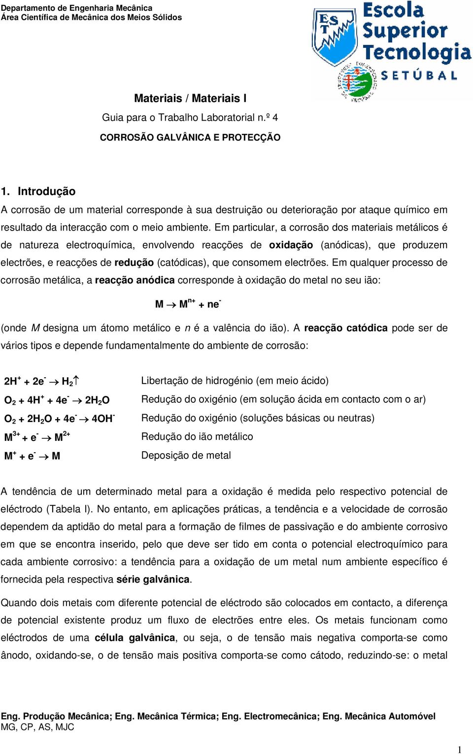 Em particular, a corrosão dos materiais metálicos é de natureza electroquímica, envolvendo reacções de oxidação (anódicas), que produzem electrões, e reacções de redução (catódicas), que consomem