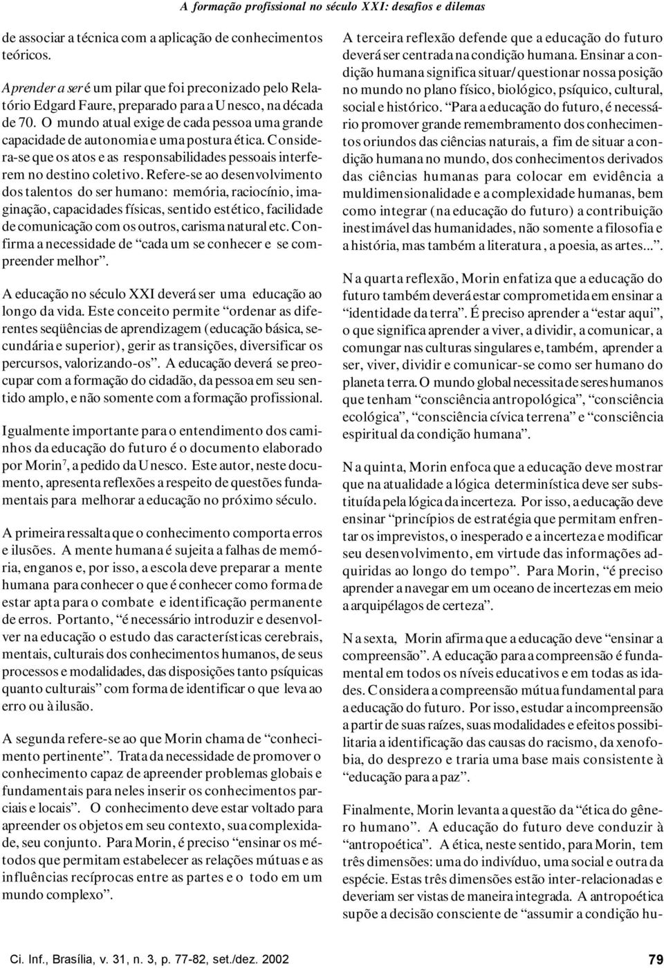 O mundo atual exige de cada pessoa uma grande capacidade de autonomia e uma postura ética. Considera-se que os atos e as responsabilidades pessoais interferem no destino coletivo.