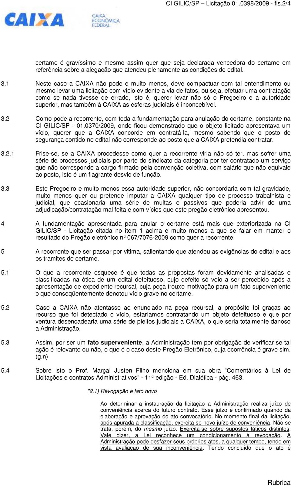 1 Neste caso a CAIXA não pode e muito menos, deve compactuar com tal entendimento ou mesmo levar uma licitação com vício evidente a via de fatos, ou seja, efetuar uma contratação como se nada tivesse