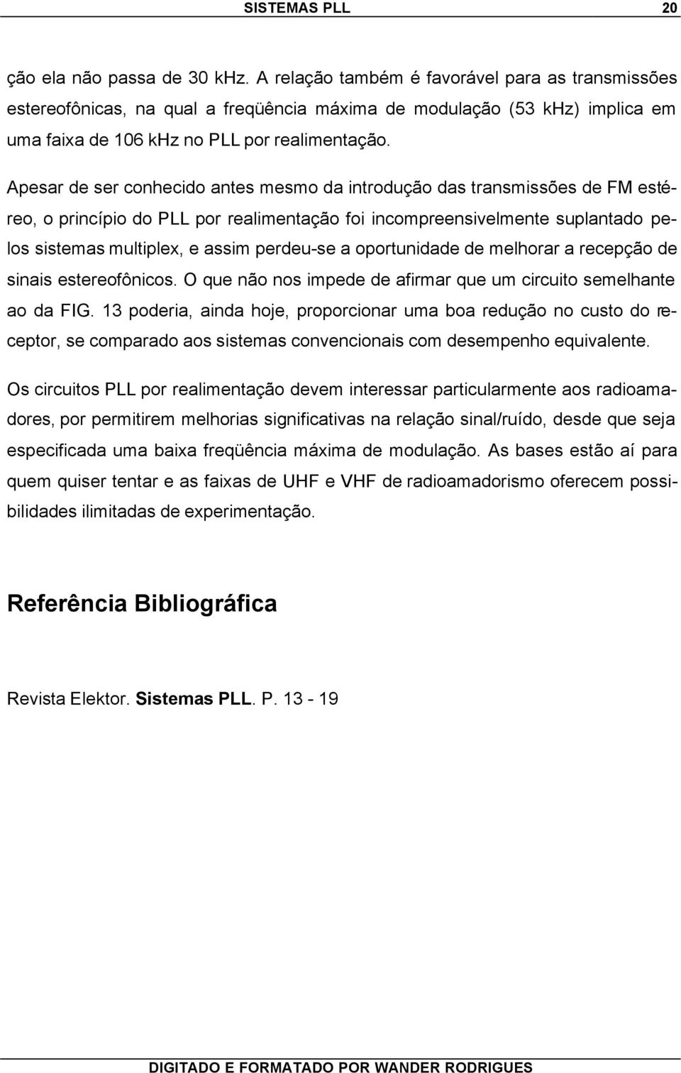 Apesar de ser conhecido antes mesmo da introdução das transmissões de FM estéreo, o princípio do PLL por realimentação foi incompreensivelmente suplantado pelos sistemas multiplex, e assim perdeu-se