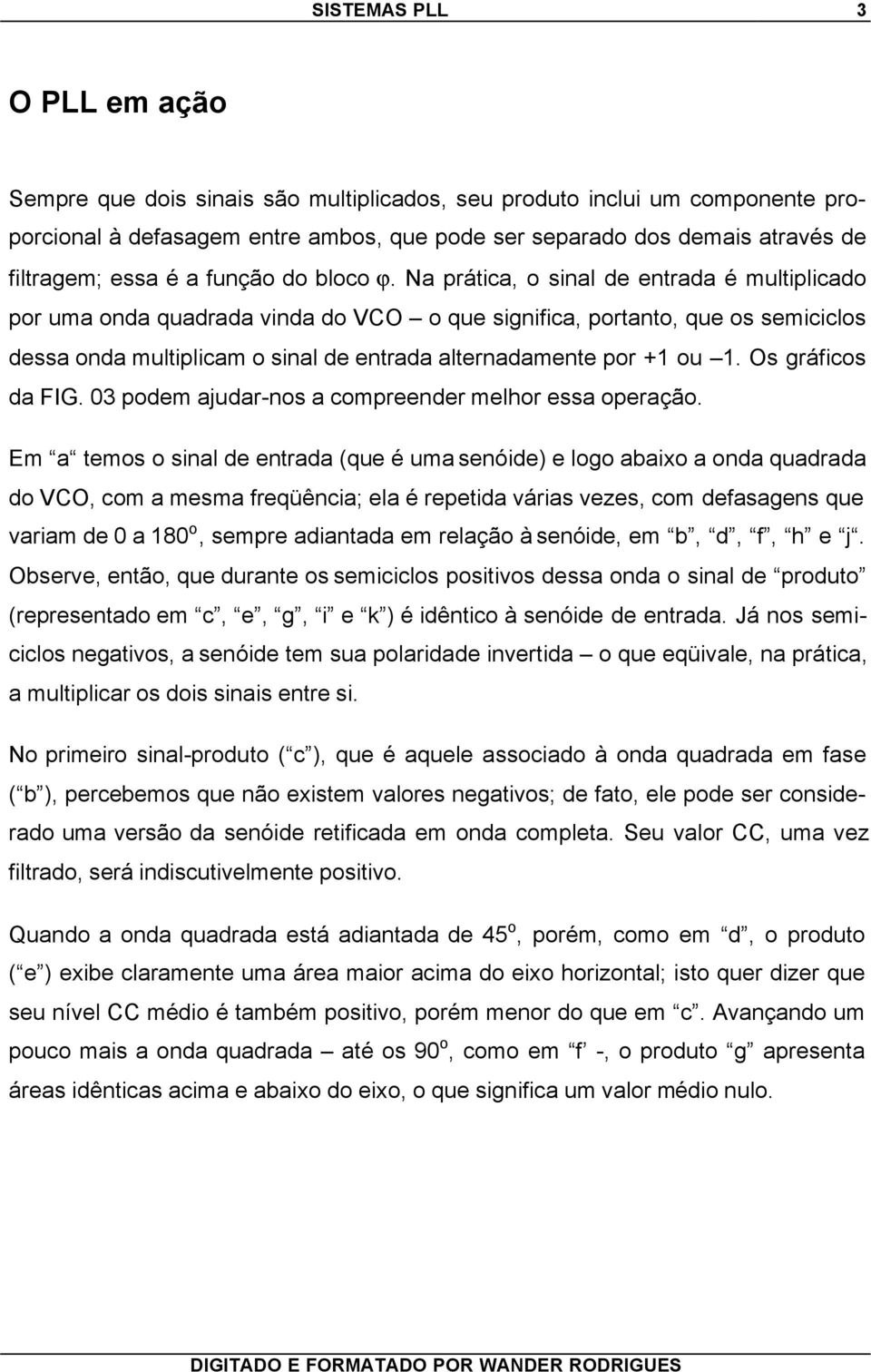 Na prática, o sinal de entrada é multiplicado por uma onda quadrada vinda do VCO o que significa, portanto, que os semiciclos dessa onda multiplicam o sinal de entrada alternadamente por +1 ou 1.