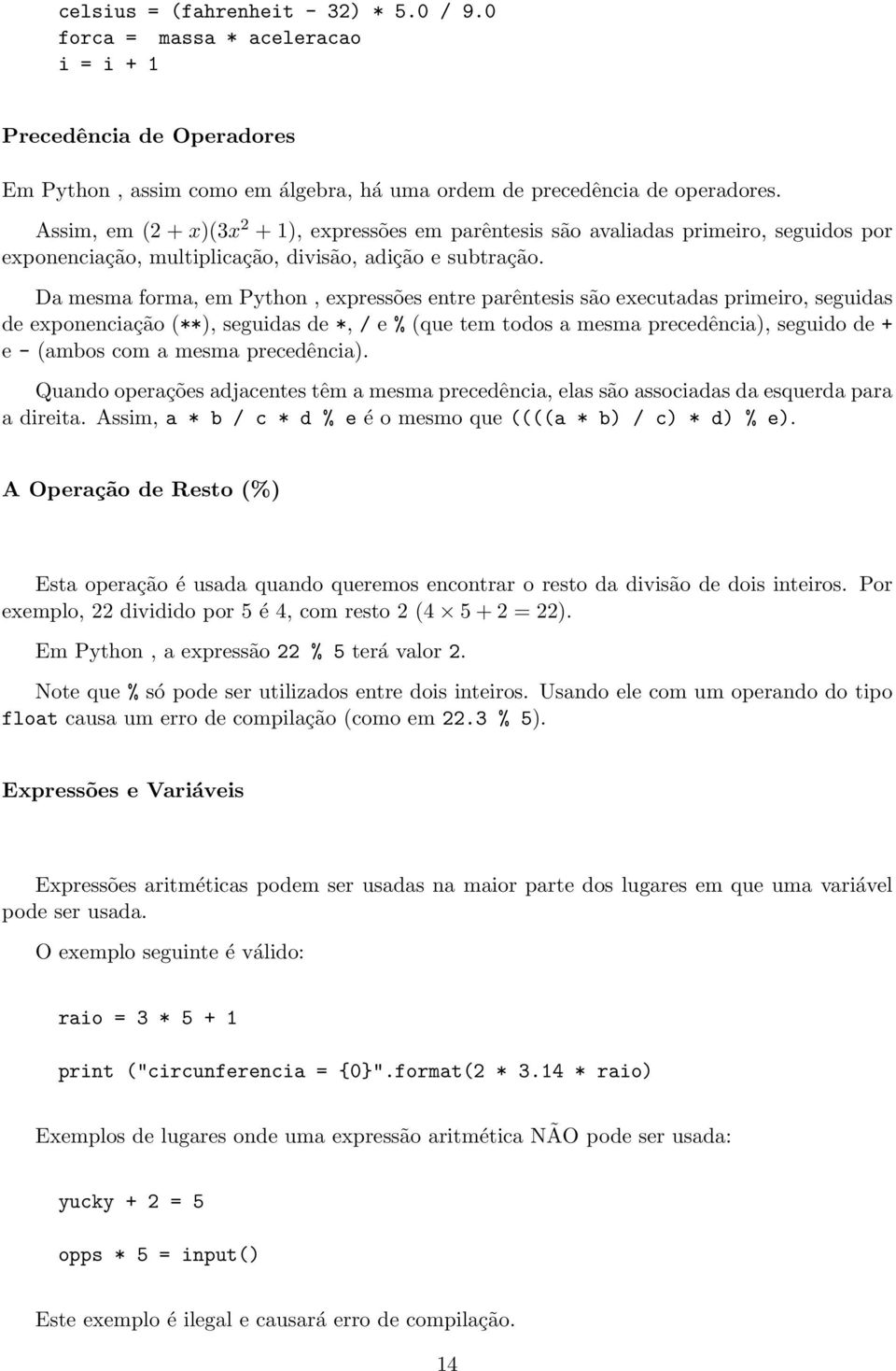 Da mesma forma, em Python, expressões entre parêntesis são executadas primeiro, seguidas de exponenciação (**), seguidas de *, / e % (que tem todos a mesma precedência), seguido de + e - (ambos com a