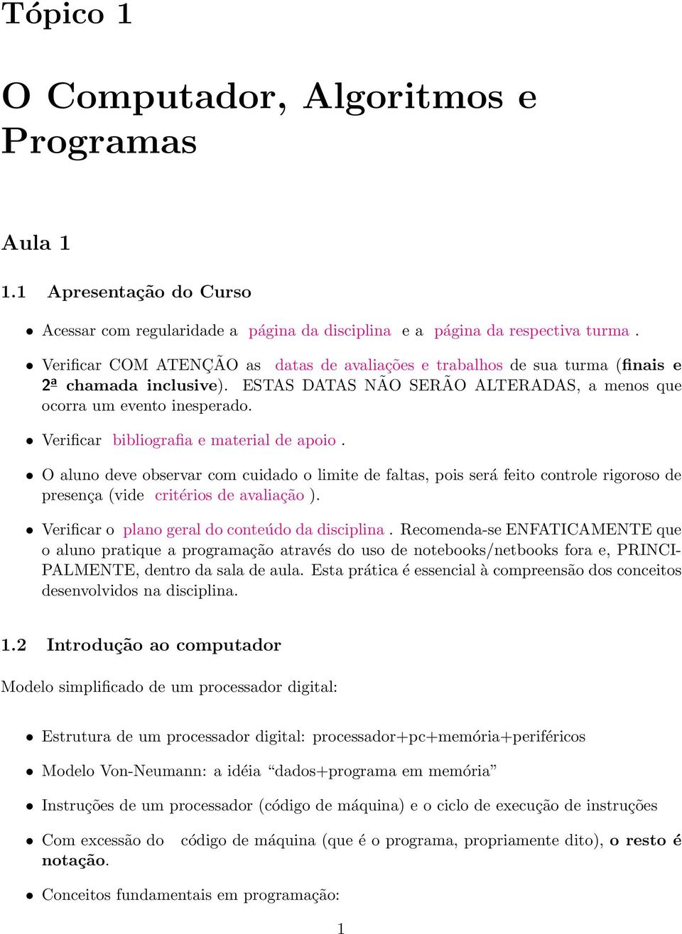 Verificar bibliografia e material de apoio. O aluno deve observar com cuidado o limite de faltas, pois será feito controle rigoroso de presença (vide critérios de avaliação ).