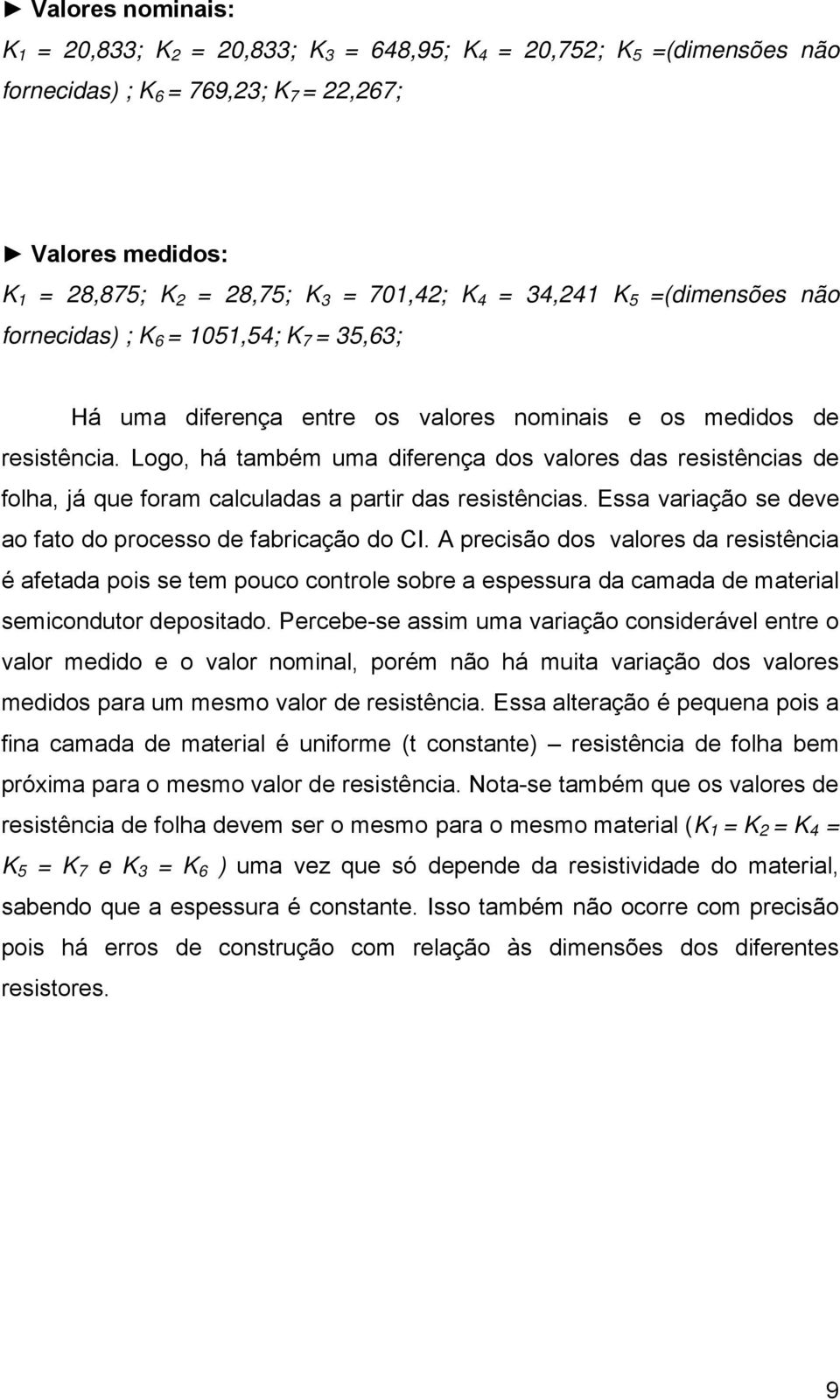 Logo, há também uma diferença dos valores das resistências de folha, já que foram calculadas a partir das resistências. Essa variação se deve ao fato do processo de fabricação do CI.