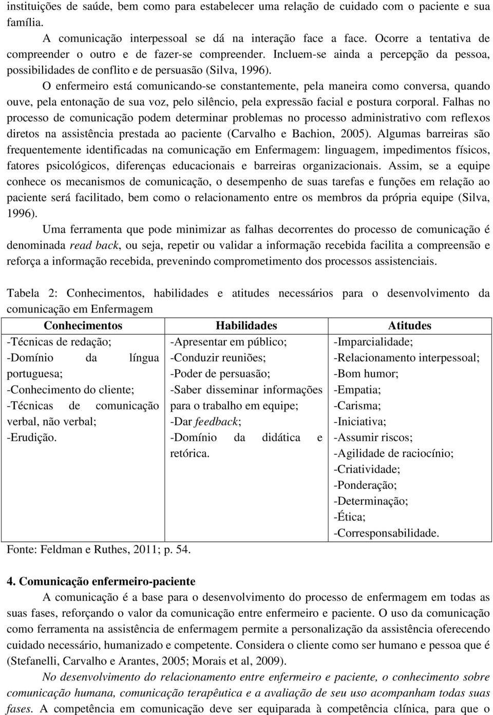 O enfermeiro está comunicando-se constantemente, pela maneira como conversa, quando ouve, pela entonação de sua voz, pelo silêncio, pela expressão facial e postura corporal.