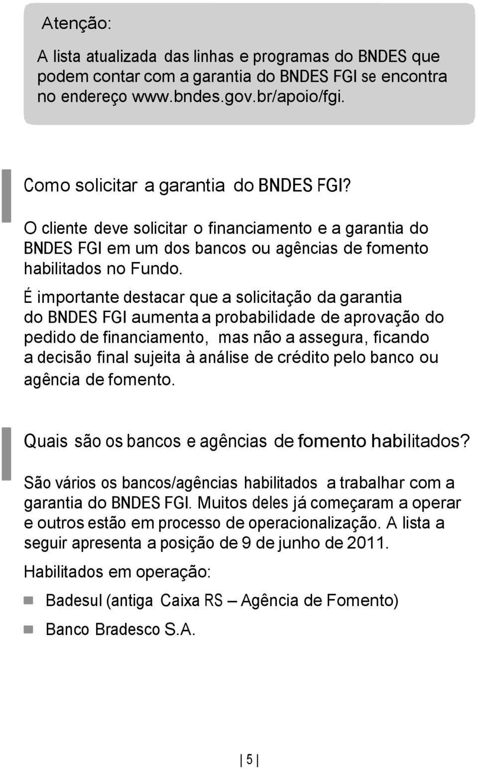 É importante destacar que a solicitação da garantia do BNDES FGI aumenta a probabilidade de aprovação do pedido de financiamento, mas não a assegura, ficando a decisão final sujeita à análise de