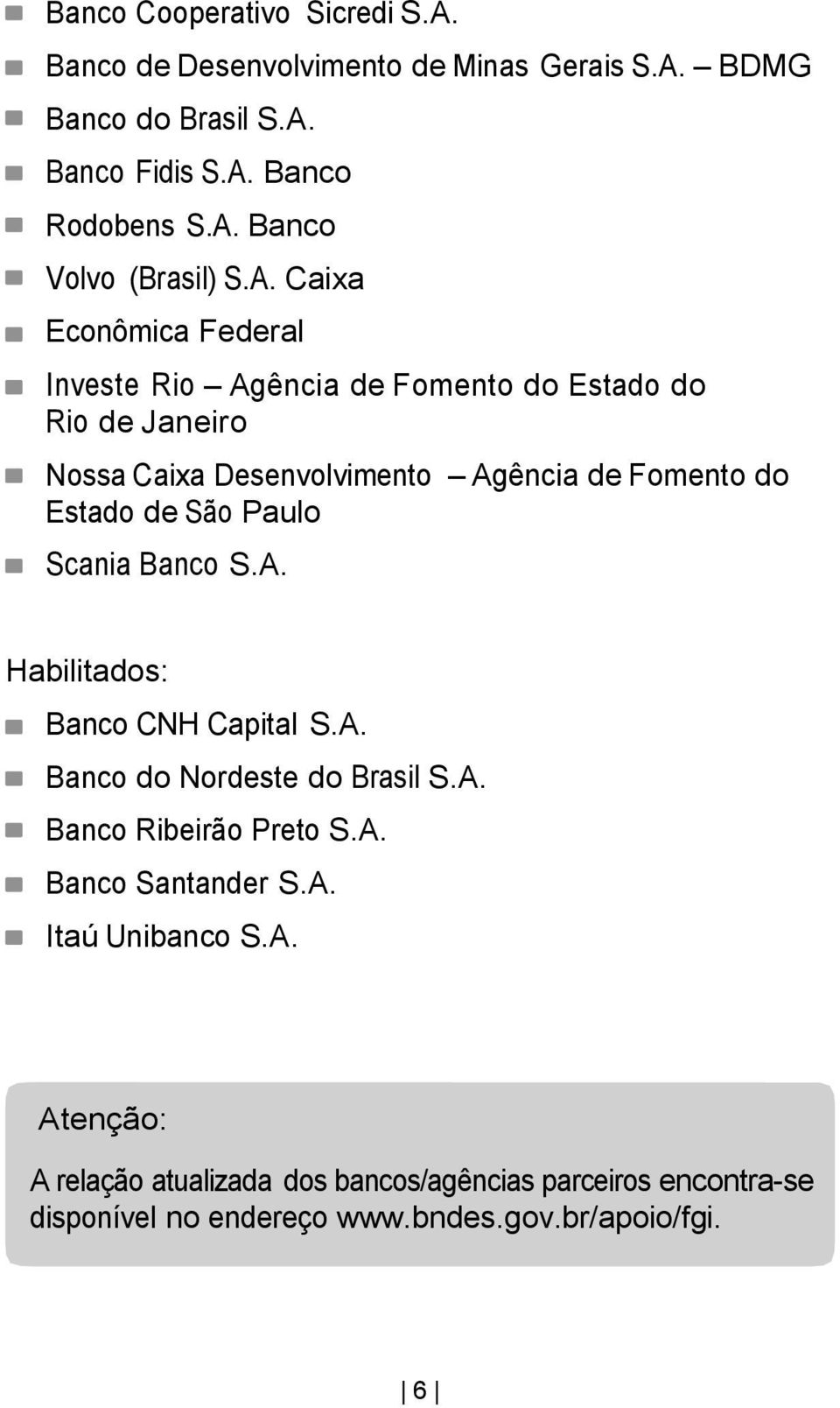 São Paulo Scania Banco S.A. Habilitados: Banco CNH Capital S.A. Banco do Nordeste do Brasil S.A. Banco Ribeirão Preto S.A. Banco Santander S.A. Itaú Unibanco S.