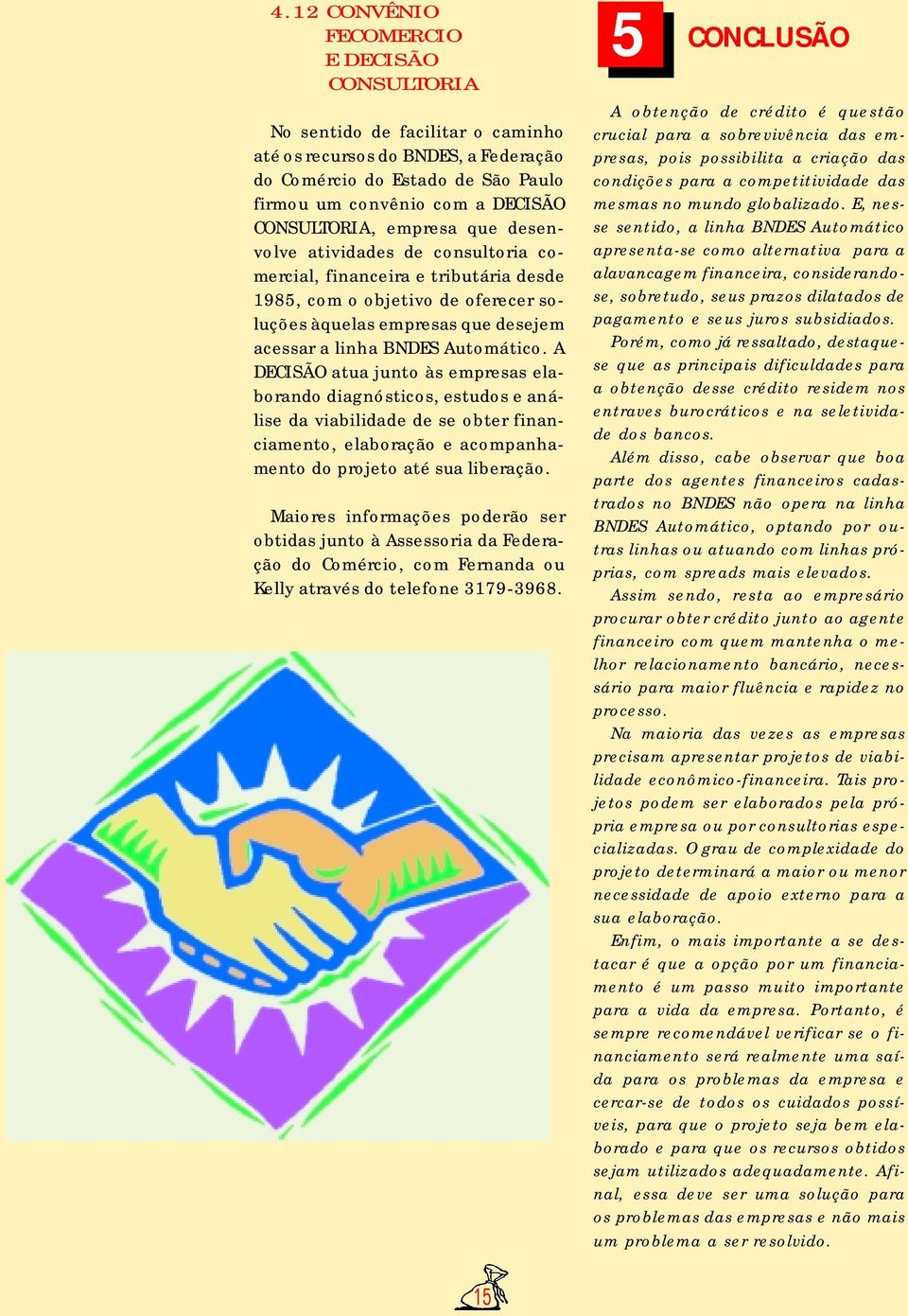 A DECISÃO atua junto às empresas elaborando diagnósticos, estudos e análise da viabilidade de se obter financiamento, elaboração e acompanhamento do projeto até sua liberação.