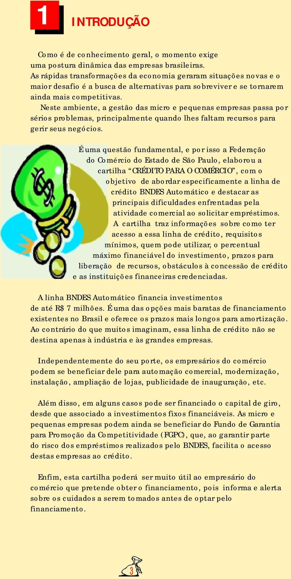 Neste ambiente, a gestão das micro e pequenas empresas passa por sérios problemas, principalmente quando lhes faltam recursos para gerir seus negócios.