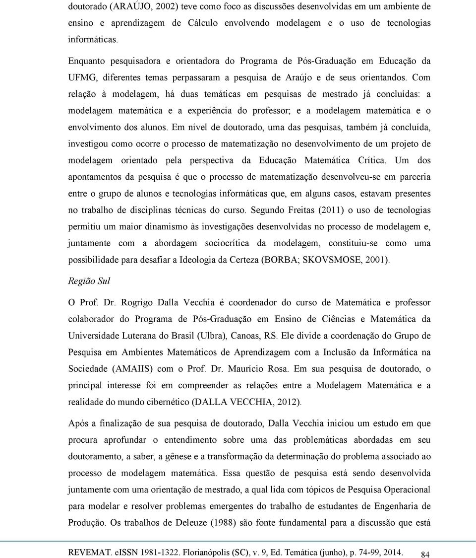 Com relação à modelagem, há duas temáticas em pesquisas de mestrado já concluídas: a modelagem matemática e a experiência do professor; e a modelagem matemática e o envolvimento dos alunos.