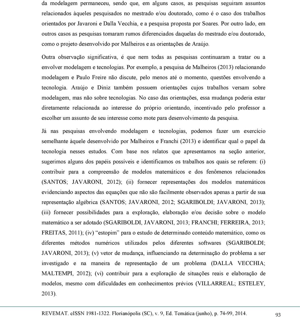 Por outro lado, em outros casos as pesquisas tomaram rumos diferenciados daquelas do mestrado e/ou doutorado, como o projeto desenvolvido por Malheiros e as orientações de Araújo.