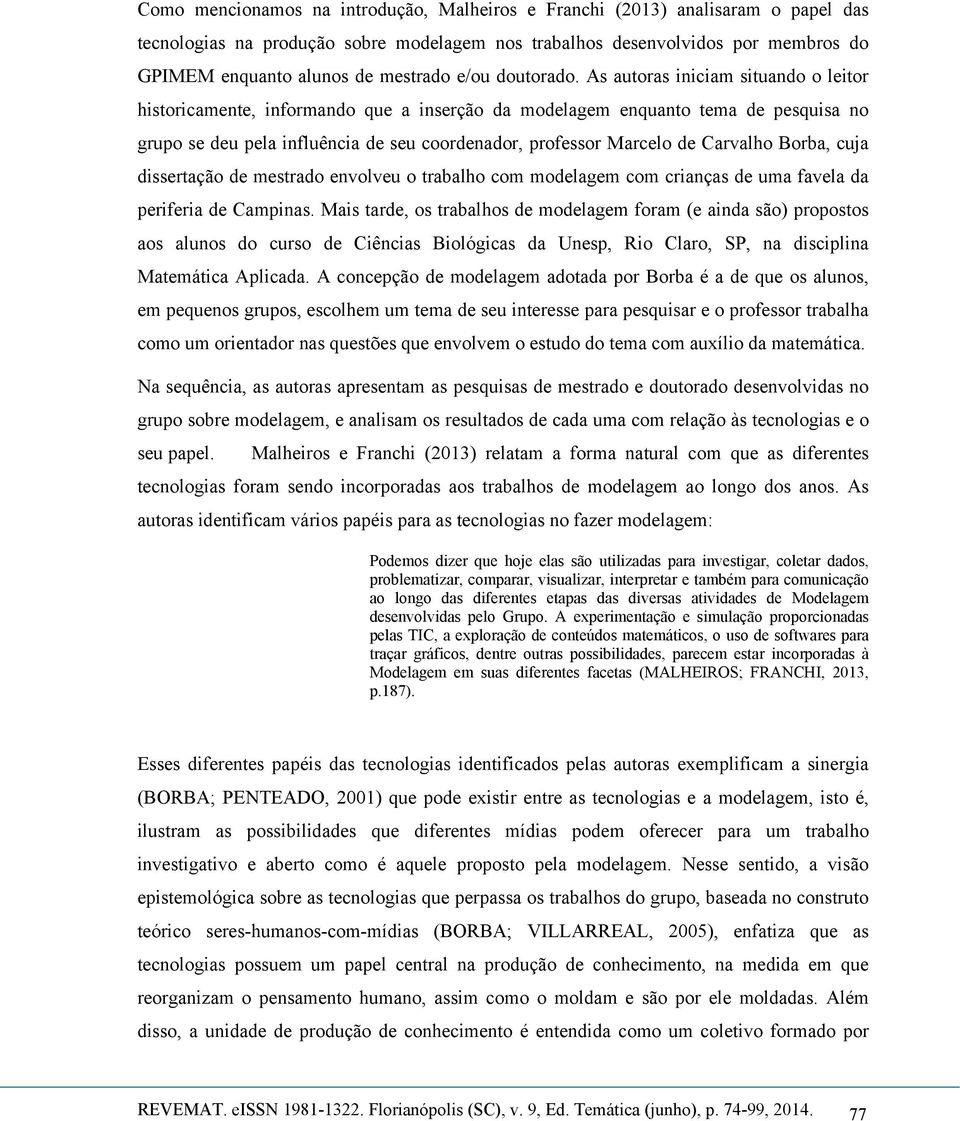 As autoras iniciam situando o leitor historicamente, informando que a inserção da modelagem enquanto tema de pesquisa no grupo se deu pela influência de seu coordenador, professor Marcelo de Carvalho