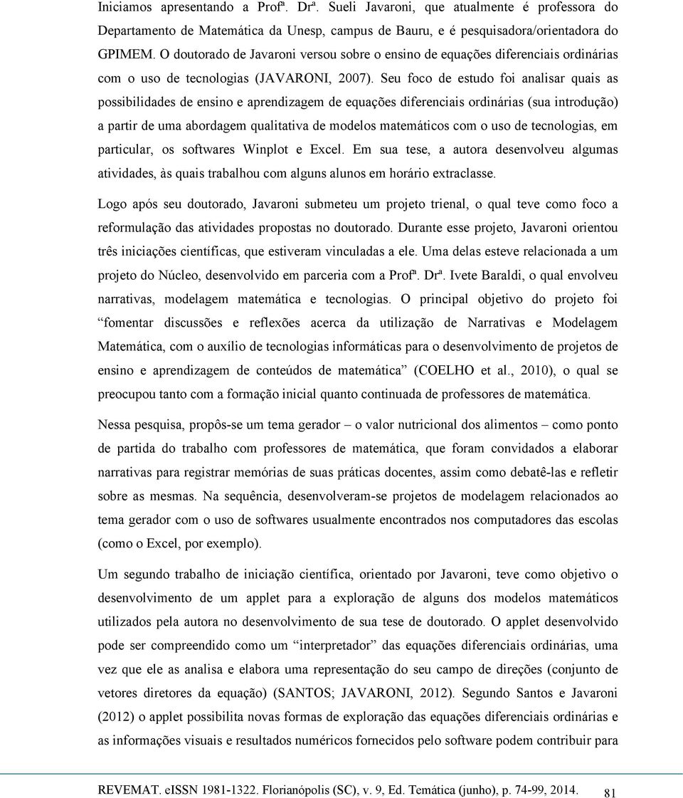 Seu foco de estudo foi analisar quais as possibilidades de ensino e aprendizagem de equações diferenciais ordinárias (sua introdução) a partir de uma abordagem qualitativa de modelos matemáticos com