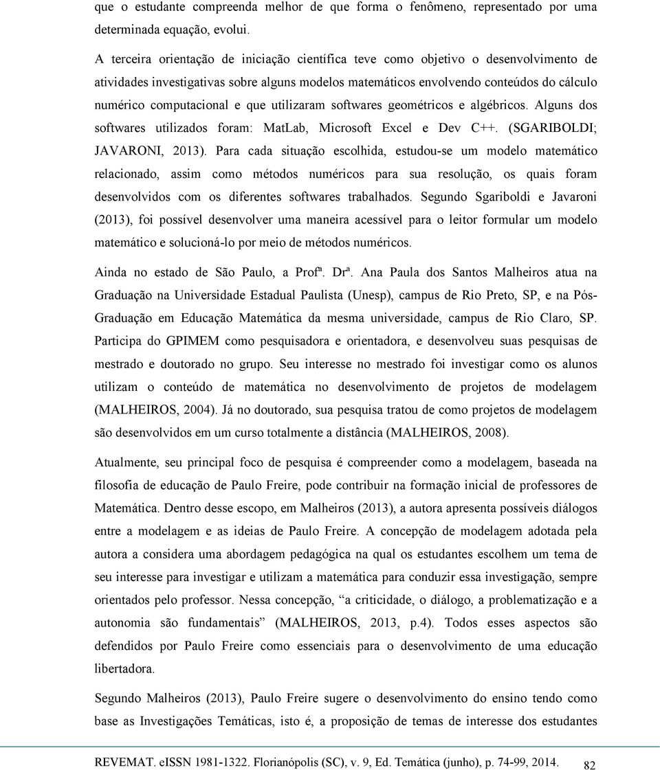 e que utilizaram softwares geométricos e algébricos. Alguns dos softwares utilizados foram: MatLab, Microsoft Excel e Dev C++. (SGARIBOLDI; JAVARONI, 2013).