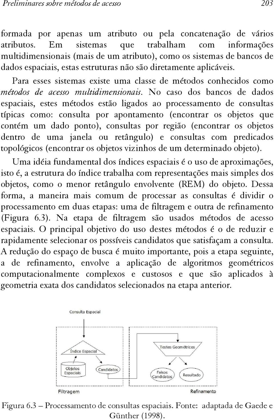 Para esses sistemas existe uma classe de métodos conhecidos como métodos de acesso multidimensionais.