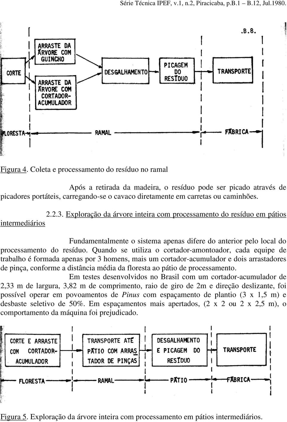 Quando se utiliza o cortador-amontoador, cada equipe de trabalho é formada apenas por 3 homens, mais um cortador-acumulador e dois arrastadores de pinça, conforme a distância média da floresta ao