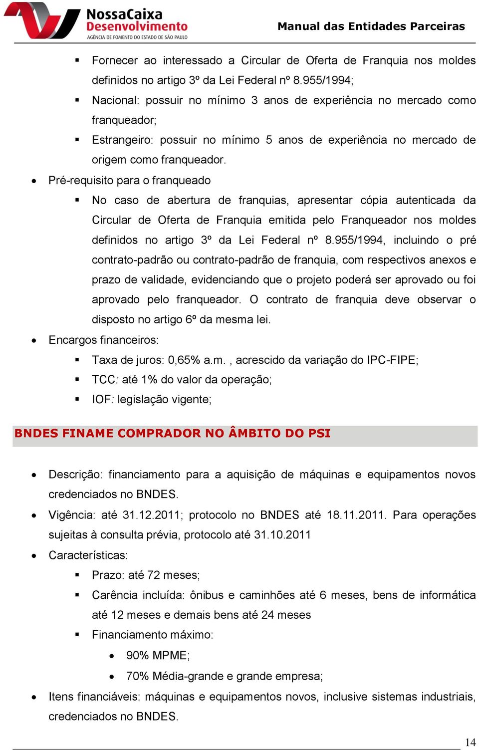 Pré-requisito para o franqueado No caso de abertura de franquias, apresentar cópia autenticada da Circular de Oferta de Franquia emitida pelo Franqueador nos moldes definidos no artigo 3º da Lei