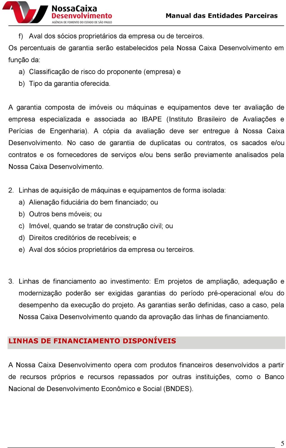 A garantia composta de imóveis ou máquinas e equipamentos deve ter avaliação de empresa especializada e associada ao IBAPE (Instituto Brasileiro de Avaliações e Perícias de Engenharia).