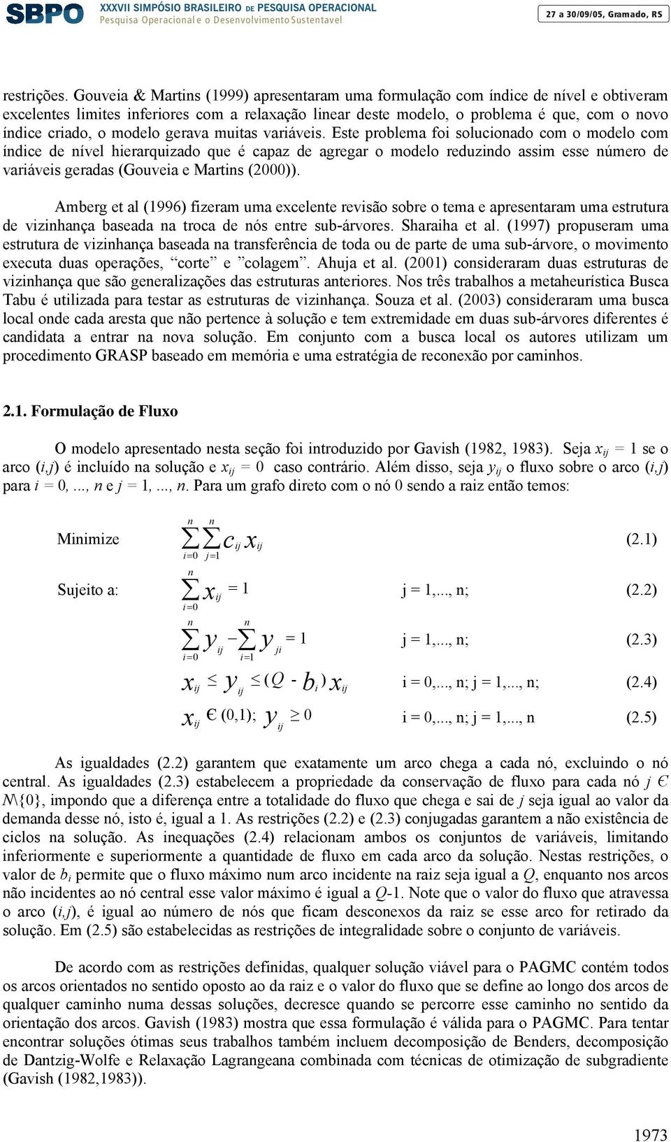 muitas variáveis. Este problema oi solucioado com o modelo com ídice de ível hierarquizado que é capaz de agregar o modelo reduzido assim esse úmero de variáveis geradas (Gouveia e Martis (2)).