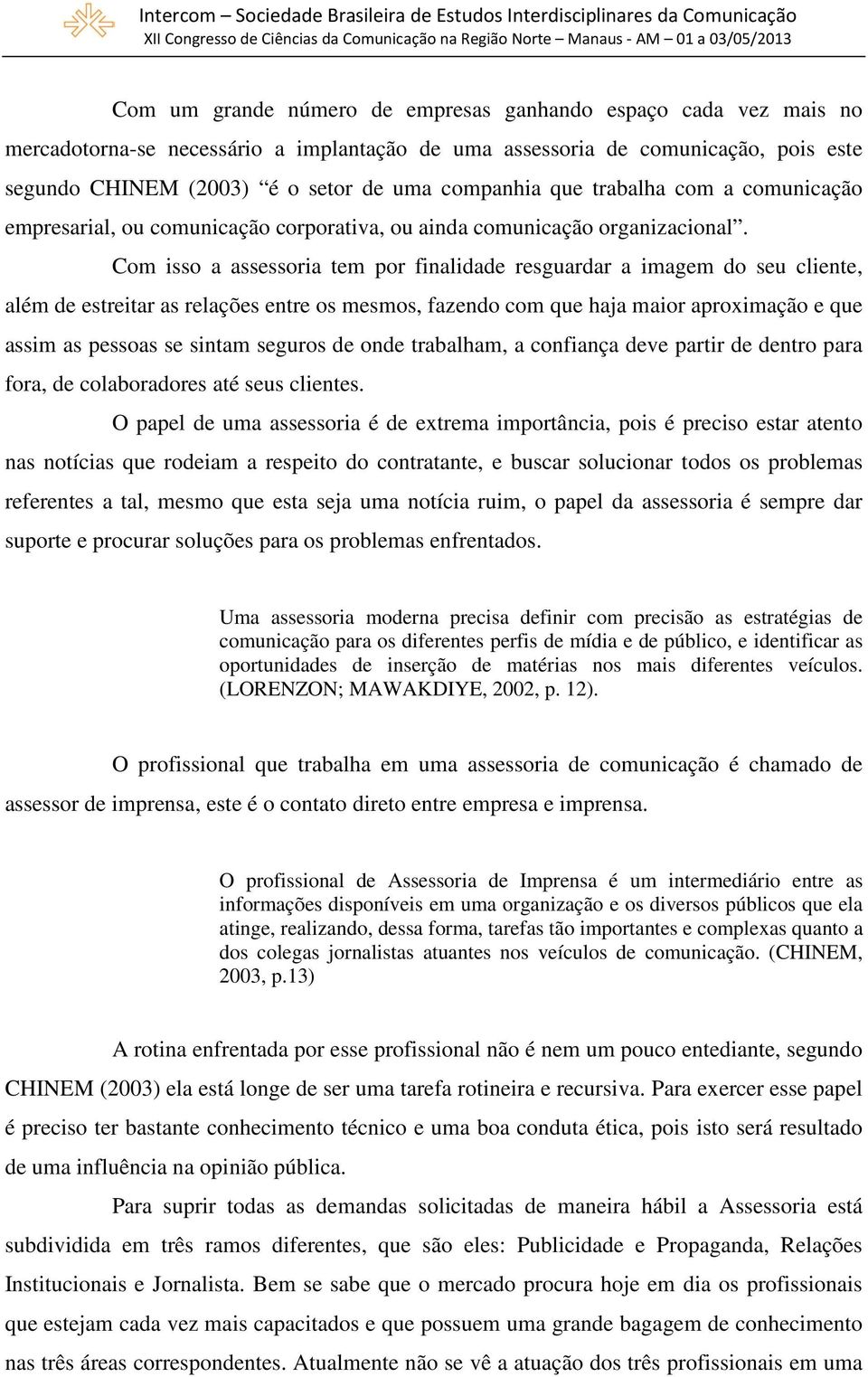 Com isso a assessoria tem por finalidade resguardar a imagem do seu cliente, além de estreitar as relações entre os mesmos, fazendo com que haja maior aproximação e que assim as pessoas se sintam